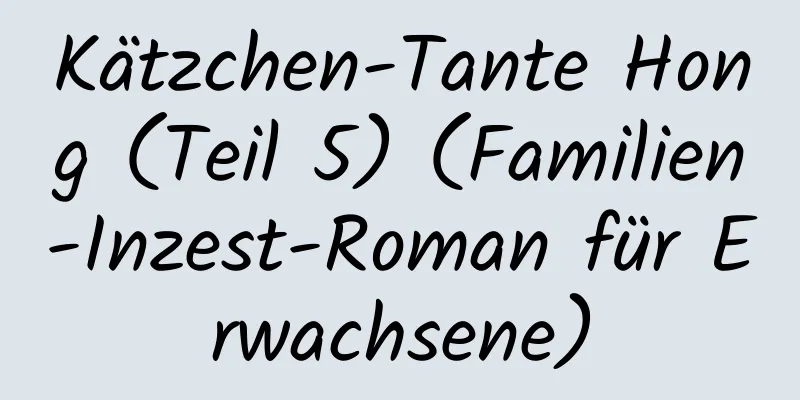 Kätzchen-Tante Hong (Teil 5) (Familien-Inzest-Roman für Erwachsene)