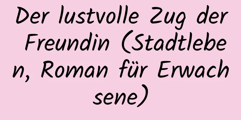 Der lustvolle Zug der Freundin (Stadtleben, Roman für Erwachsene)