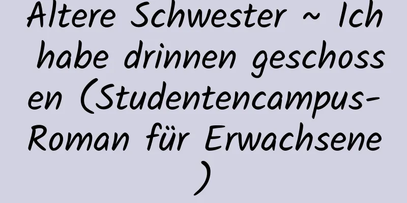 Ältere Schwester ~ Ich habe drinnen geschossen (Studentencampus-Roman für Erwachsene)