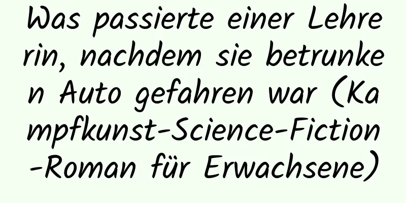 Was passierte einer Lehrerin, nachdem sie betrunken Auto gefahren war (Kampfkunst-Science-Fiction-Roman für Erwachsene)