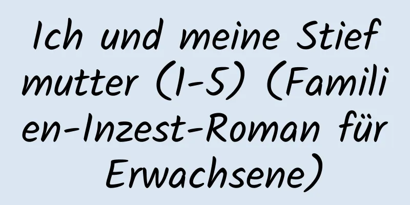 Ich und meine Stiefmutter (1-5) (Familien-Inzest-Roman für Erwachsene)