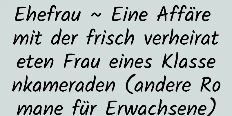 Ehefrau ~ Eine Affäre mit der frisch verheirateten Frau eines Klassenkameraden (andere Romane für Erwachsene)