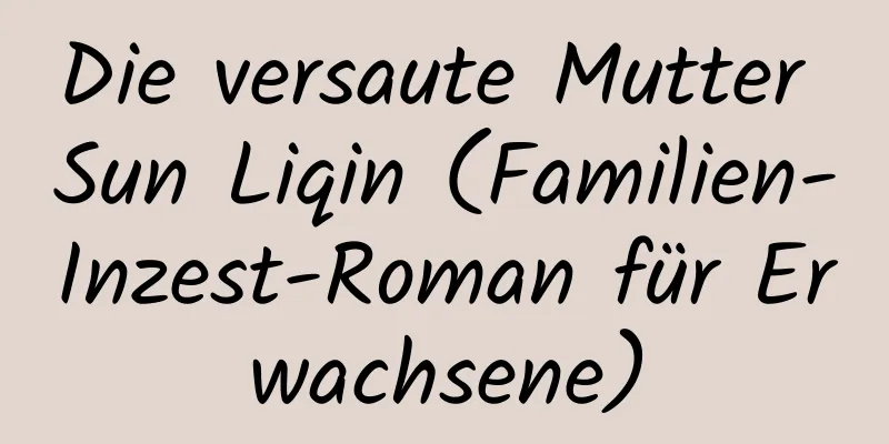 Die versaute Mutter Sun Liqin (Familien-Inzest-Roman für Erwachsene)