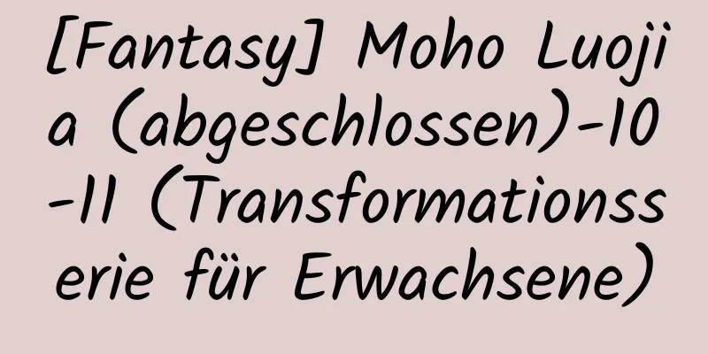 [Fantasy] Moho Luojia (abgeschlossen)-10-11 (Transformationsserie für Erwachsene)