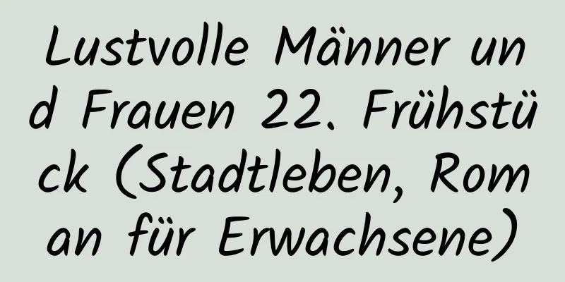 Lustvolle Männer und Frauen 22. Frühstück (Stadtleben, Roman für Erwachsene)