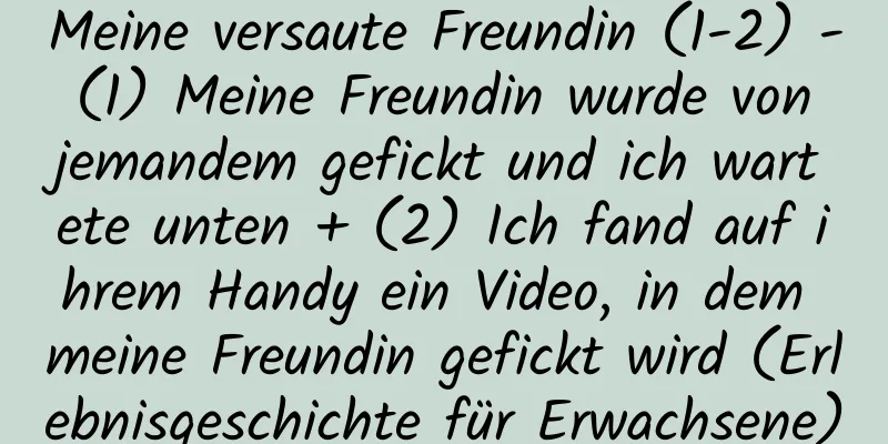 Meine versaute Freundin (1-2) - (1) Meine Freundin wurde von jemandem gefickt und ich wartete unten + (2) Ich fand auf ihrem Handy ein Video, in dem meine Freundin gefickt wird (Erlebnisgeschichte für Erwachsene)