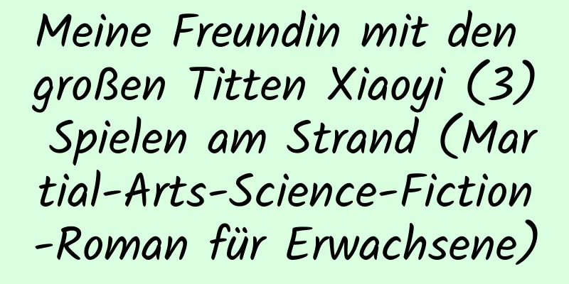 Meine Freundin mit den großen Titten Xiaoyi (3) Spielen am Strand (Martial-Arts-Science-Fiction-Roman für Erwachsene)