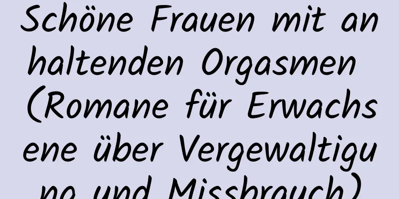 Schöne Frauen mit anhaltenden Orgasmen (Romane für Erwachsene über Vergewaltigung und Missbrauch)