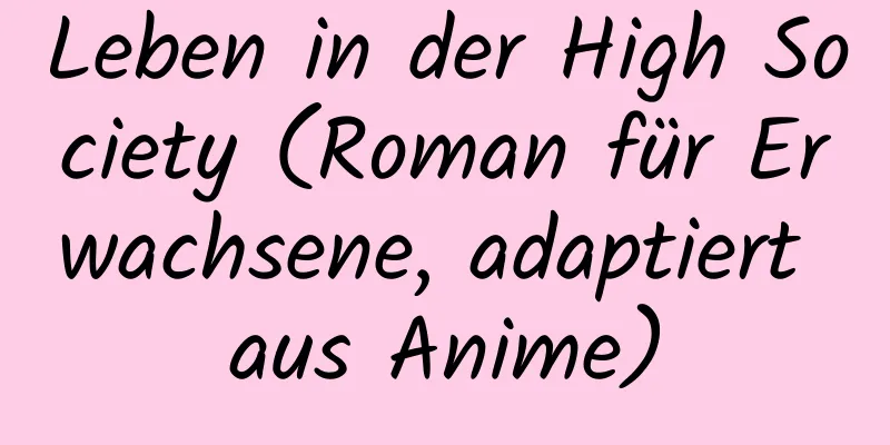 Leben in der High Society (Roman für Erwachsene, adaptiert aus Anime)