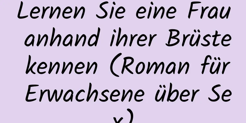 Lernen Sie eine Frau anhand ihrer Brüste kennen (Roman für Erwachsene über Sex)