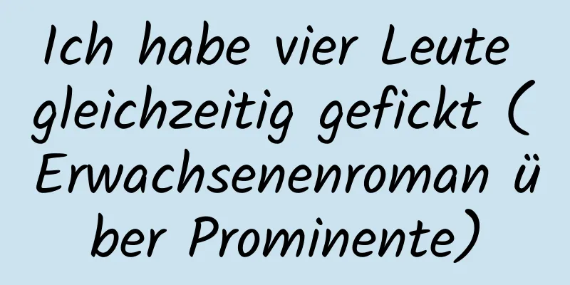 Ich habe vier Leute gleichzeitig gefickt (Erwachsenenroman über Prominente)