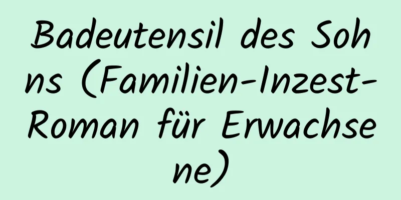 Badeutensil des Sohns (Familien-Inzest-Roman für Erwachsene)