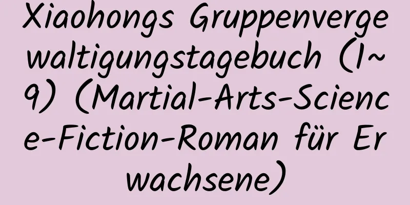 Xiaohongs Gruppenvergewaltigungstagebuch (1~9) (Martial-Arts-Science-Fiction-Roman für Erwachsene)