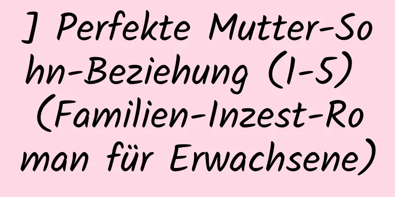 ] Perfekte Mutter-Sohn-Beziehung (1-5) (Familien-Inzest-Roman für Erwachsene)