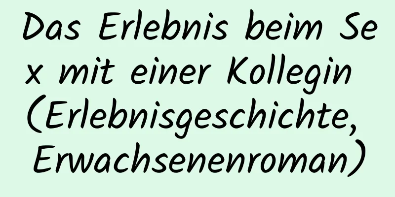 Das Erlebnis beim Sex mit einer Kollegin (Erlebnisgeschichte, Erwachsenenroman)