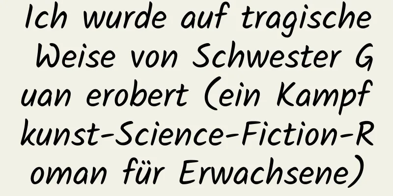 Ich wurde auf tragische Weise von Schwester Guan erobert (ein Kampfkunst-Science-Fiction-Roman für Erwachsene)