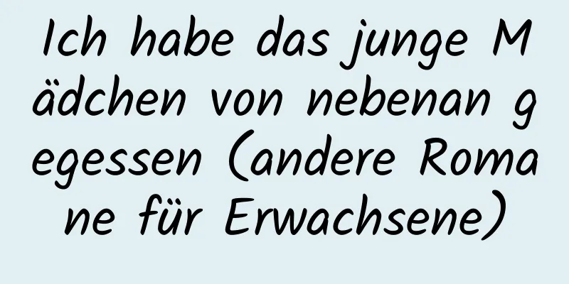 Ich habe das junge Mädchen von nebenan gegessen (andere Romane für Erwachsene)