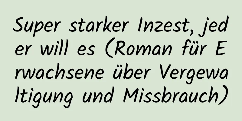 Super starker Inzest, jeder will es (Roman für Erwachsene über Vergewaltigung und Missbrauch)