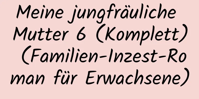 Meine jungfräuliche Mutter 6 (Komplett) (Familien-Inzest-Roman für Erwachsene)