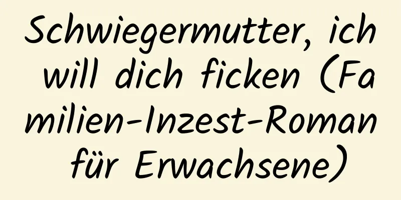 Schwiegermutter, ich will dich ficken (Familien-Inzest-Roman für Erwachsene)