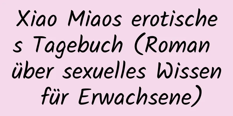 Xiao Miaos erotisches Tagebuch (Roman über sexuelles Wissen für Erwachsene)