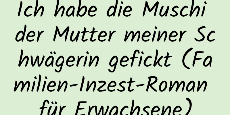 Ich habe die Muschi der Mutter meiner Schwägerin gefickt (Familien-Inzest-Roman für Erwachsene)