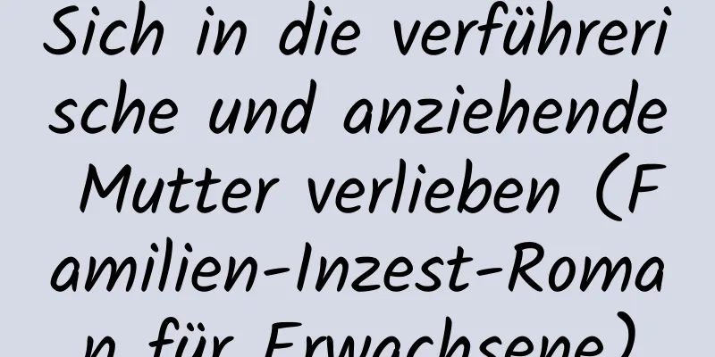 Sich in die verführerische und anziehende Mutter verlieben (Familien-Inzest-Roman für Erwachsene)