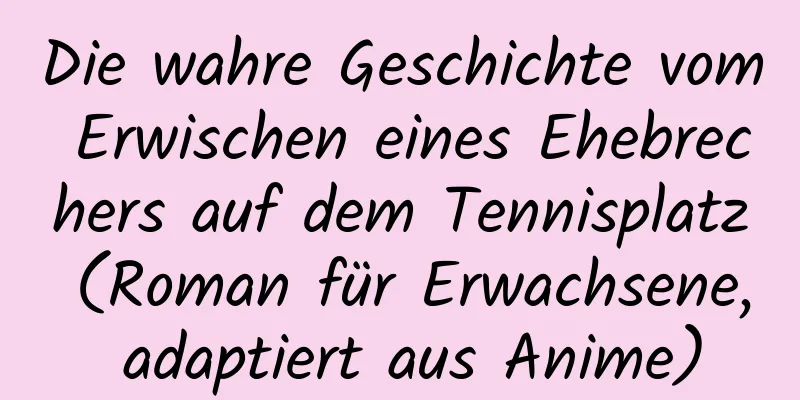 Die wahre Geschichte vom Erwischen eines Ehebrechers auf dem Tennisplatz (Roman für Erwachsene, adaptiert aus Anime)