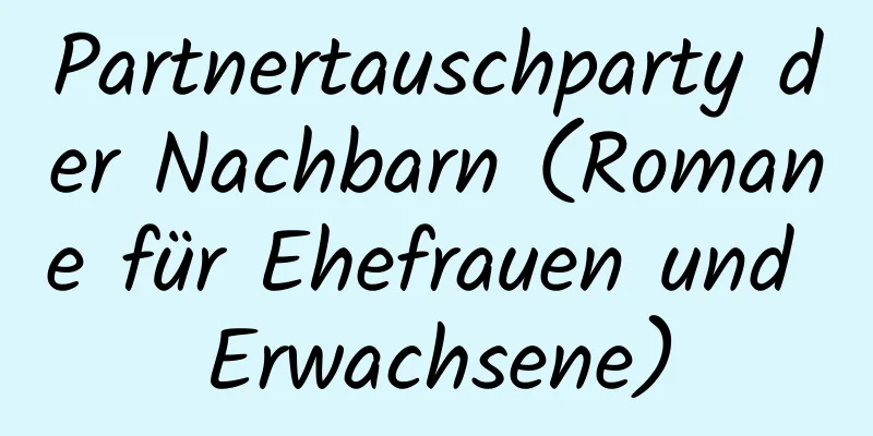 Partnertauschparty der Nachbarn (Romane für Ehefrauen und Erwachsene)