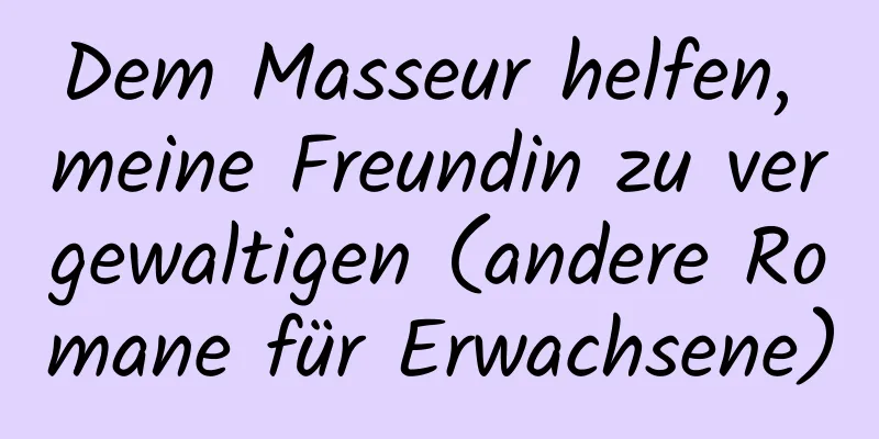 Dem Masseur helfen, meine Freundin zu vergewaltigen (andere Romane für Erwachsene)