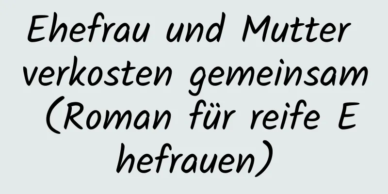 Ehefrau und Mutter verkosten gemeinsam (Roman für reife Ehefrauen)