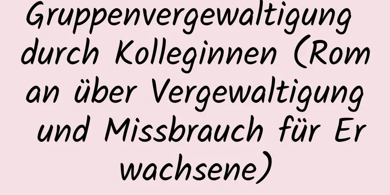 Gruppenvergewaltigung durch Kolleginnen (Roman über Vergewaltigung und Missbrauch für Erwachsene)