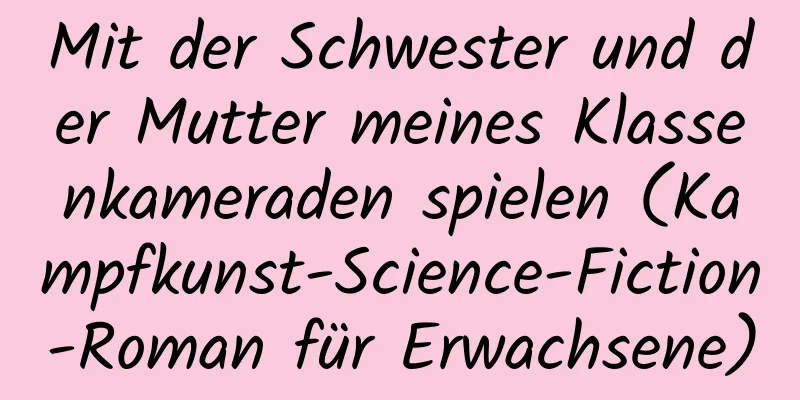 Mit der Schwester und der Mutter meines Klassenkameraden spielen (Kampfkunst-Science-Fiction-Roman für Erwachsene)