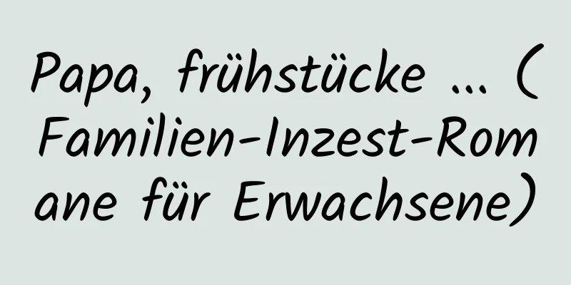 Papa, frühstücke ... (Familien-Inzest-Romane für Erwachsene)