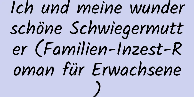 Ich und meine wunderschöne Schwiegermutter (Familien-Inzest-Roman für Erwachsene)