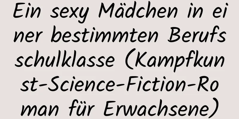 Ein sexy Mädchen in einer bestimmten Berufsschulklasse (Kampfkunst-Science-Fiction-Roman für Erwachsene)