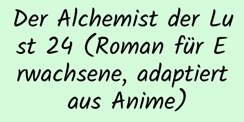 Der Alchemist der Lust 24 (Roman für Erwachsene, adaptiert aus Anime)