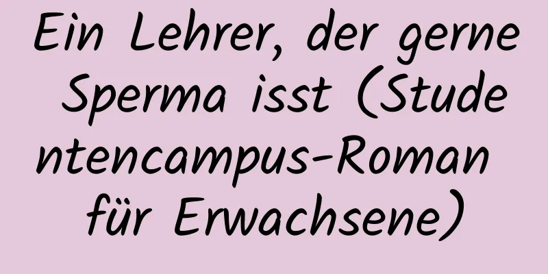 Ein Lehrer, der gerne Sperma isst (Studentencampus-Roman für Erwachsene)