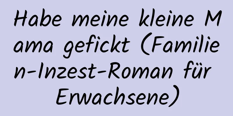 Habe meine kleine Mama gefickt (Familien-Inzest-Roman für Erwachsene)