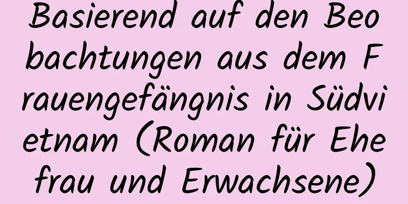 Basierend auf den Beobachtungen aus dem Frauengefängnis in Südvietnam (Roman für Ehefrau und Erwachsene)