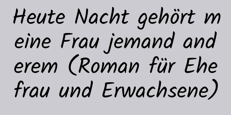 Heute Nacht gehört meine Frau jemand anderem (Roman für Ehefrau und Erwachsene)