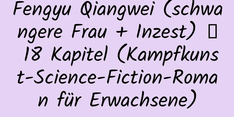 Fengyu Qiangwei (schwangere Frau + Inzest) ─ 18 Kapitel (Kampfkunst-Science-Fiction-Roman für Erwachsene)