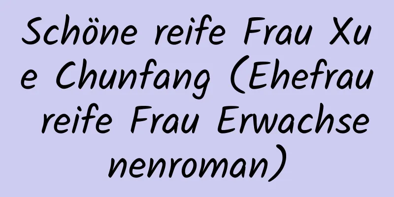 Schöne reife Frau Xue Chunfang (Ehefrau reife Frau Erwachsenenroman)