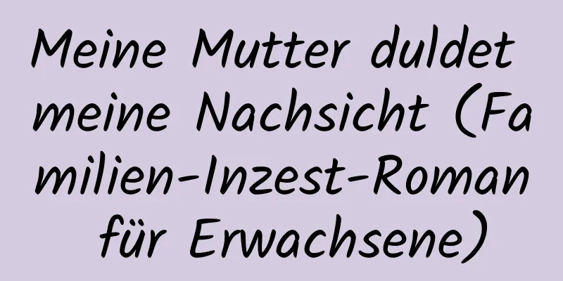 Meine Mutter duldet meine Nachsicht (Familien-Inzest-Roman für Erwachsene)