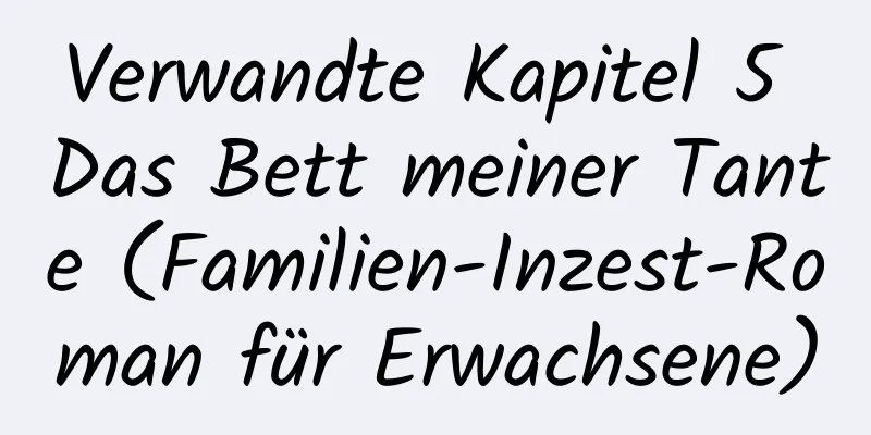 Verwandte Kapitel 5 Das Bett meiner Tante (Familien-Inzest-Roman für Erwachsene)