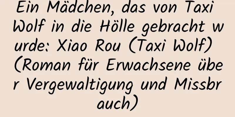 Ein Mädchen, das von Taxi Wolf in die Hölle gebracht wurde: Xiao Rou (Taxi Wolf) (Roman für Erwachsene über Vergewaltigung und Missbrauch)