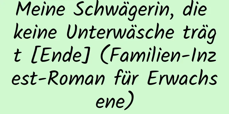 Meine Schwägerin, die keine Unterwäsche trägt [Ende] (Familien-Inzest-Roman für Erwachsene)