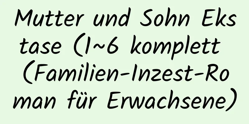 Mutter und Sohn Ekstase (1~6 komplett (Familien-Inzest-Roman für Erwachsene)