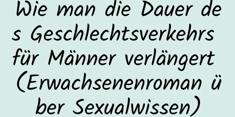 Wie man die Dauer des Geschlechtsverkehrs für Männer verlängert (Erwachsenenroman über Sexualwissen)