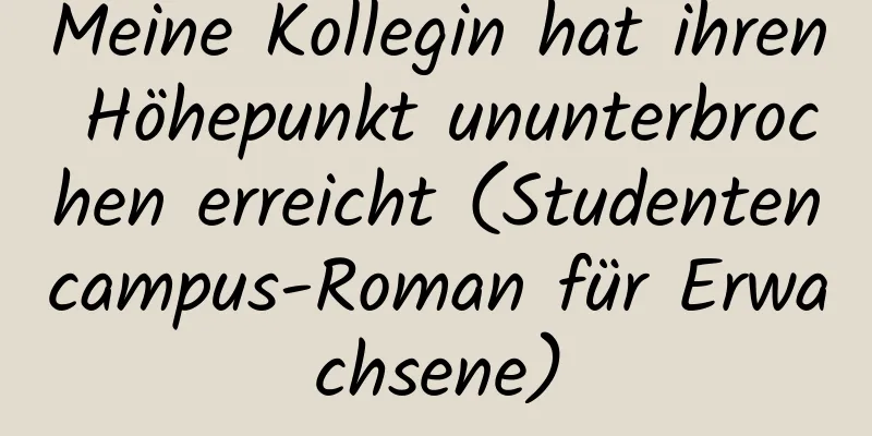 Meine Kollegin hat ihren Höhepunkt ununterbrochen erreicht (Studentencampus-Roman für Erwachsene)